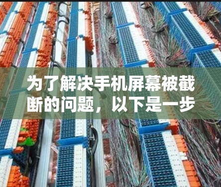 为了解决手机屏幕被截断的问题,以下是一步步的解决方案 为了解决手机屏幕被截断的问题,以下是一步步的解决方案