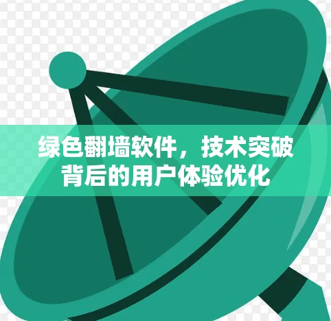 绿色翻墙软件,技术突破背后的用户体验优化 绿色翻墙软件,技术突破背后的用户体验优化