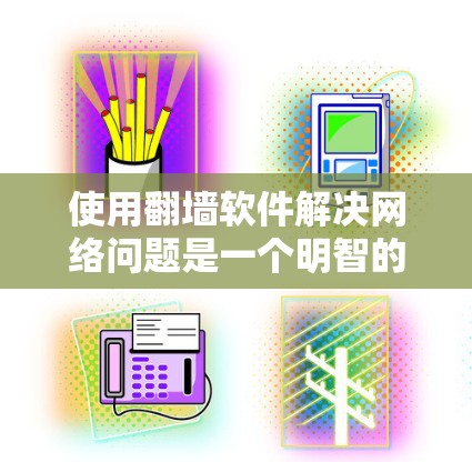使用翻墙软件解决网络问题是一个明智的选择,但需要综合考虑多个因素以确保安全性和可靠性。以下是一个结构化的总结,帮助您更好地选择和使用翻墙软件 使用翻墙软件解决网络问题是一个明智的选择,但需要综合考虑多个因素以确保安全性和可靠性。以下是一个结构化的总结,帮助您更好地选择和使用翻墙软件