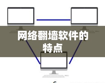 网络翻墙软件的特点 网络翻墙软件的特点