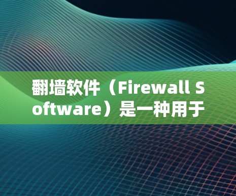 翻墙软件（Firewall Software）是一种用于阻止某些网站或应用访问特定IP地址或子网的技术工具。它们可以帮助用户管理网络，减少进入禁用网站的麻烦，同时可能限制用户对网络的访问权限