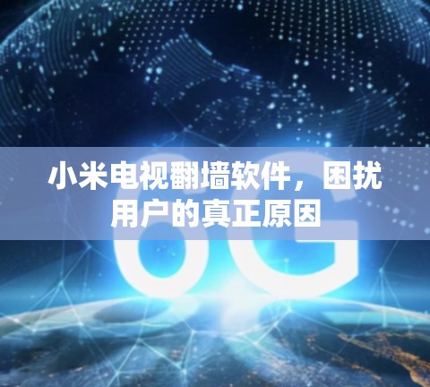 小米电视翻墙软件,困扰用户的真正原因 小米电视翻墙软件,困扰用户的真正原因