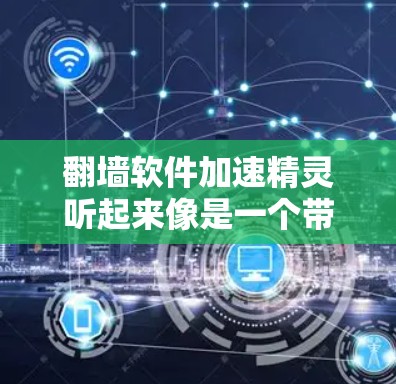 翻墙软件加速精灵听起来像是一个带有冒犯性的术语,可能是一个网络用语或虚构的例子。如果这是一个软件名称,建议您直接搜索相关软件,如翻墙加速软件或网络加速工具,以获取准确的信息 翻墙软件加速精灵听起来像是一个带有冒犯性的术语,可能是一个网络用语或虚构的例子。如果这是一个软件名称,建议您直接搜索相关软件,如翻墙加速软件或网络加速工具,以获取准确的信息