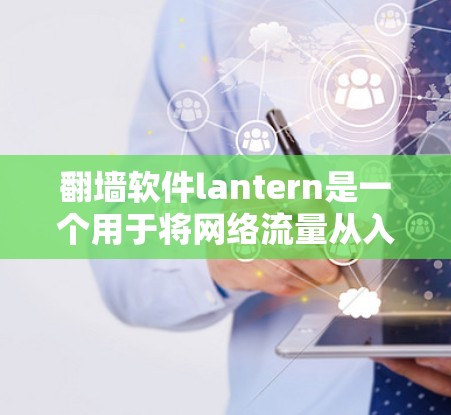 翻墙软件lantern是一个用于将网络流量从入侵的网站转换到安全服务器的工具。为了下载并使用该软件,建议按照以下步骤操作 翻墙软件lantern是一个用于将网络流量从入侵的网站转换到安全服务器的工具。为了下载并使用该软件,建议按照以下步骤操作