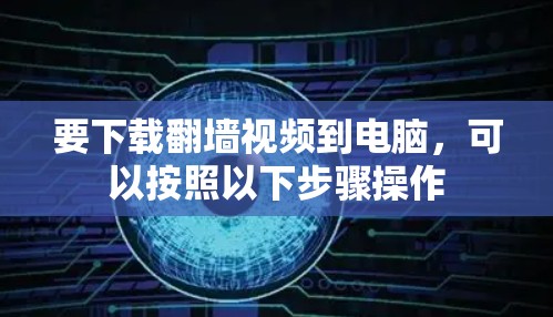 要下载翻墙视频到电脑，可以按照以下步骤操作