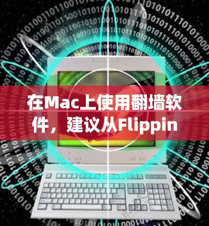 在Mac上使用翻墙软件,建议从Flipping Wall开始,因为它是一个可靠且易于使用的工具。以下是详细的步骤指南 在Mac上使用翻墙软件,建议从Flipping Wall开始,因为它是一个可靠且易于使用的工具。以下是详细的步骤指南