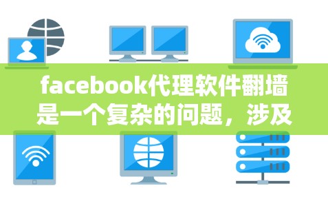 facebook代理软件翻墙是一个复杂的问题,涉及多个方面,包括技术、法律、隐私保护等。以下是对该问题的逐步解释和解答 facebook代理软件翻墙是一个复杂的问题,涉及多个方面,包括技术、法律、隐私保护等。以下是对该问题的逐步解释和解答