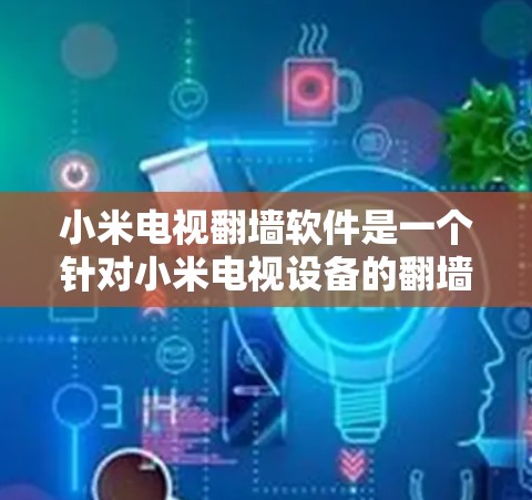 小米电视翻墙软件是一个针对小米电视设备的翻墙工具，旨在将手机屏幕上的视频或图片移动到手机的其他存储设备（如SD卡、移动存储设备等）或直接连接到手机屏幕上。以下是关于小米电视翻墙软件的详细信息