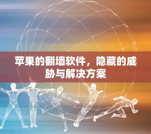 苹果的翻墙软件,隐藏的威胁与解决方案 苹果的翻墙软件,隐藏的威胁与解决方案