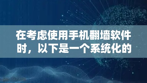 在考虑使用手机翻墙软件时,以下是一个系统化的建议,帮助您做出明智的选择 在考虑使用手机翻墙软件时,以下是一个系统化的建议,帮助您做出明智的选择