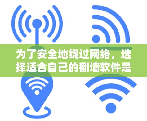 为了安全地绕过网络,选择适合自己的翻墙软件是一个明智的决定。以下是一个有序的指南,帮助你找到合适的翻墙软件 为了安全地绕过网络,选择适合自己的翻墙软件是一个明智的决定。以下是一个有序的指南,帮助你找到合适的翻墙软件