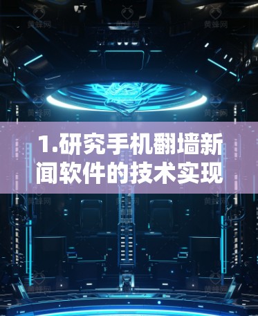 1.研究手机翻墙新闻软件的技术实现 1.研究手机翻墙新闻软件的技术实现