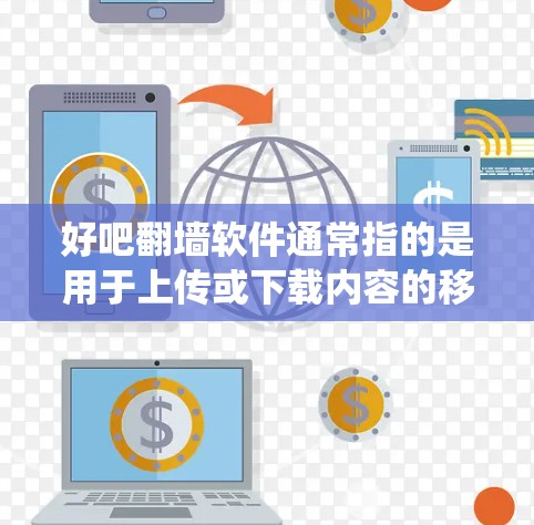 好吧翻墙软件通常指的是用于上传或下载内容的移动设备翻墙软件。这些软件可以帮助用户在移动设备上访问互联网内容,通常支持iOS和Android系统。以下是一些常见且可靠的翻墙软件推荐 好吧翻墙软件通常指的是用于上传或下载内容的移动设备翻墙软件。这些软件可以帮助用户在移动设备上访问互联网内容,通常支持iOS和Android系统。以下是一些常见且可靠的翻墙软件推荐