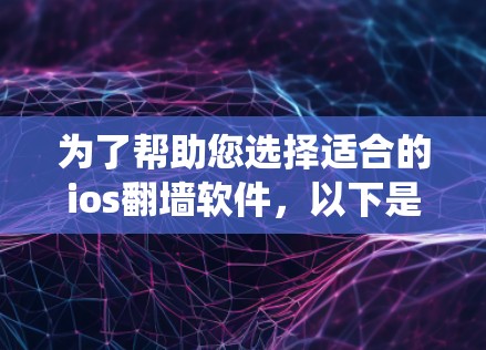 为了帮助您选择适合的ios翻墙软件,以下是一个系统化的推荐过程 为了帮助您选择适合的ios翻墙软件,以下是一个系统化的推荐过程