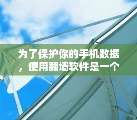 为了保护你的手机数据,使用翻墙软件是一个不错的选择。以下是一些推荐的步骤和信息,帮助你更好地选择和使用翻墙软件 为了保护你的手机数据,使用翻墙软件是一个不错的选择。以下是一些推荐的步骤和信息,帮助你更好地选择和使用翻墙软件