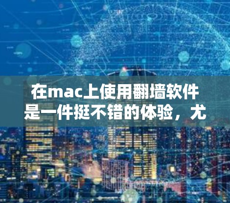 在mac上使用翻墙软件是一件挺不错的体验,尤其是对于喜欢在移动设备上访问不同网站的用户来说。以下是几款适合mac用户的好用翻墙软件推荐 在mac上使用翻墙软件是一件挺不错的体验,尤其是对于喜欢在移动设备上访问不同网站的用户来说。以下是几款适合mac用户的好用翻墙软件推荐