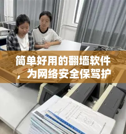 简单好用的翻墙软件,为网络安全保驾护航 简单好用的翻墙软件,为网络安全保驾护航
