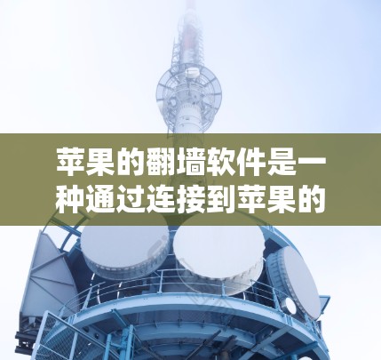 苹果的翻墙软件是一种通过连接到苹果的网络来访问其应用和网站的工具,解决用户在苹果设备上使用普通手机时的网络问题。以下是关于该软件的详细信息 苹果的翻墙软件是一种通过连接到苹果的网络来访问其应用和网站的工具,解决用户在苹果设备上使用普通手机时的网络问题。以下是关于该软件的详细信息