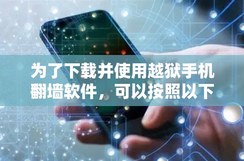为了下载并使用越狱手机翻墙软件，可以按照以下步骤进行