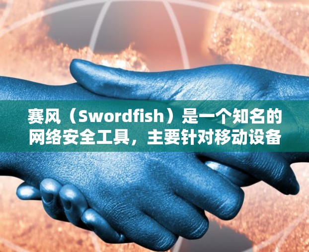 赛风(Swordfish)是一个知名的网络安全工具,主要针对移动设备进行保护。如果你在寻找安卓版的赛风,可以访问赛风的官方网站下载相关版本 赛风(Swordfish)是一个知名的网络安全工具,主要针对移动设备进行保护。如果你在寻找安卓版的赛风,可以访问赛风的官方网站下载相关版本