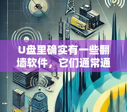 U盘里确实有一些翻墙软件,它们通常通过特定的驱动程序(如Windows驱动程序)来实现文件复制和移动。以下是一些关键点 U盘里确实有一些翻墙软件,它们通常通过特定的驱动程序(如Windows驱动程序)来实现文件复制和移动。以下是一些关键点