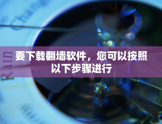 要下载翻墙软件，您可以按照以下步骤进行