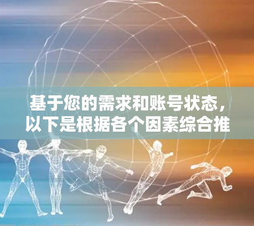 基于您的需求和账号状态，以下是根据各个因素综合推荐的翻墙软件选择