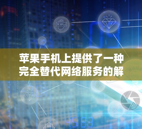 苹果手机上提供了一种完全替代网络服务的解决方案,包括多种翻墙软件,每个软件都有其特定的功能和使用方式。以下是几种常见的翻墙软件及其特点 苹果手机上提供了一种完全替代网络服务的解决方案,包括多种翻墙软件,每个软件都有其特定的功能和使用方式。以下是几种常见的翻墙软件及其特点