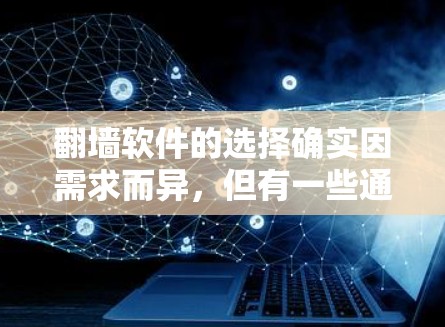 翻墙软件的选择确实因需求而异,但有一些通用性强且功能丰富的工具可以满足大多数需求。以下是一些常见的翻墙软件推荐,供您参考 翻墙软件的选择确实因需求而异,但有一些通用性强且功能丰富的工具可以满足大多数需求。以下是一些常见的翻墙软件推荐,供您参考