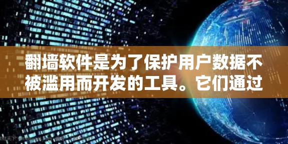翻墙软件是为了保护用户数据不被滥用而开发的工具。它们通过不同的协议和方法将手机数据从手机上传送到云端或删除数据,以保障信息安全。以下是对翻墙软件的详细介绍 翻墙软件是为了保护用户数据不被滥用而开发的工具。它们通过不同的协议和方法将手机数据从手机上传送到云端或删除数据,以保障信息安全。以下是对翻墙软件的详细介绍