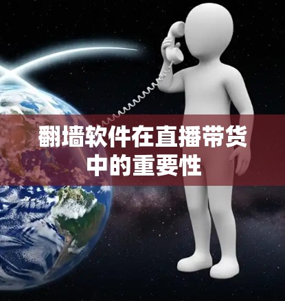 翻墙软件在直播带货中的重要性