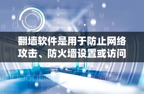 翻墙软件是用于防止网络攻击、防火墙设置或访问网络时自动绕过防火墙的工具。以下是几种常见的翻墙软件推荐 翻墙软件是用于防止网络攻击、防火墙设置或访问网络时自动绕过防火墙的工具。以下是几种常见的翻墙软件推荐