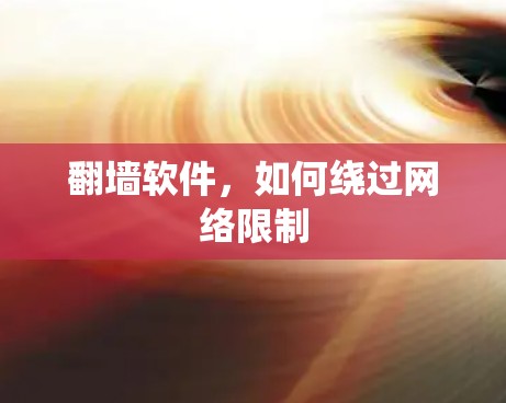 翻墙软件,如何绕过网络限制 翻墙软件,如何绕过网络限制