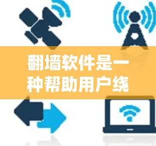 翻墙软件是一种帮助用户绕过防火墙访问网络资源的工具,具体包括以下几个类型 翻墙软件是一种帮助用户绕过防火墙访问网络资源的工具,具体包括以下几个类型