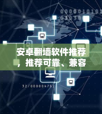 安卓翻墙软件推荐,推荐可靠、兼容性好、用户满意度高的应用,让隐私保护更安全 安卓翻墙软件推荐,推荐可靠、兼容性好、用户满意度高的应用,让隐私保护更安全