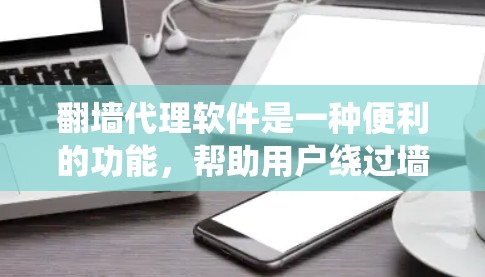 翻墙代理软件是一种便利的功能，帮助用户绕过墙 fence，访问外部网站。以下是关于翻墙代理软件的详细指南