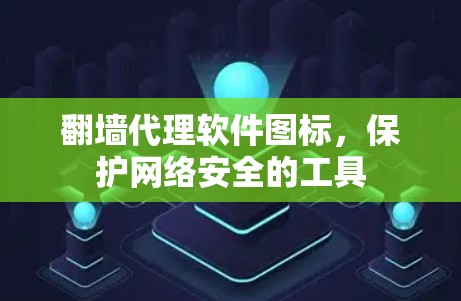 翻墙代理软件图标,保护网络安全的工具 翻墙代理软件图标,保护网络安全的工具