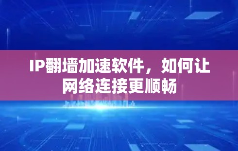 IP翻墙加速软件,如何让网络连接更顺畅 IP翻墙加速软件,如何让网络连接更顺畅