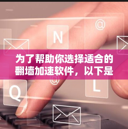 为了帮助你选择适合的翻墙加速软件，以下是一些步骤性的总结和建议