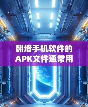 翻墙手机软件的APK文件通常用于以下用途 翻墙手机软件的APK文件通常用于以下用途