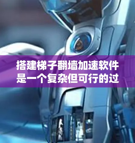 搭建梯子翻墙加速软件是一个复杂但可行的过程,需要综合考虑多个方面。以下是分步骤的指南,帮助您系统地完成这个过程 搭建梯子翻墙加速软件是一个复杂但可行的过程,需要综合考虑多个方面。以下是分步骤的指南,帮助您系统地完成这个过程