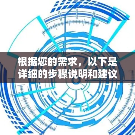 根据您的需求,以下是详细的步骤说明和建议 根据您的需求,以下是详细的步骤说明和建议