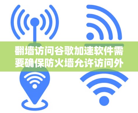 翻墙访问谷歌加速软件需要确保防火墙允许访问外部网络,并且访问时按照安全规范进行。以下是一些建议和步骤 翻墙访问谷歌加速软件需要确保防火墙允许访问外部网络,并且访问时按照安全规范进行。以下是一些建议和步骤