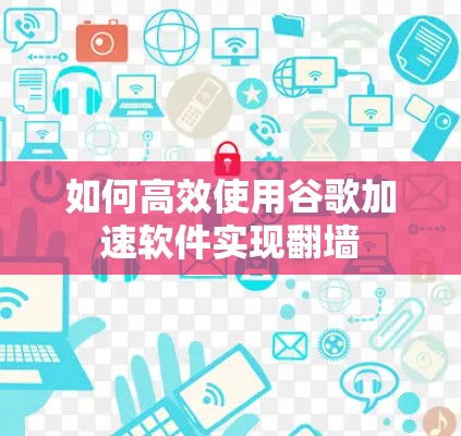 如何高效使用谷歌加速软件实现翻墙