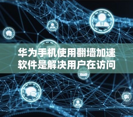 华为手机使用翻墙加速软件是解决用户在访问外部网站时需要翻墙问题的一种方式。以下是对这一问题的详细解答 华为手机使用翻墙加速软件是解决用户在访问外部网站时需要翻墙问题的一种方式。以下是对这一问题的详细解答