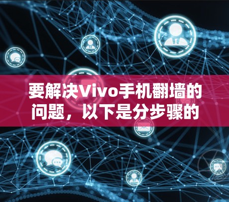 要解决Vivo手机翻墙的问题,以下是分步骤的解决方案 要解决Vivo手机翻墙的问题,以下是分步骤的解决方案