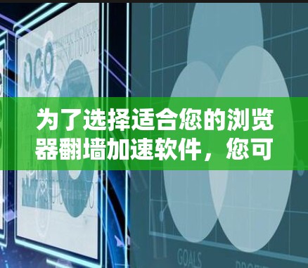 为了选择适合您的浏览器翻墙加速软件,您可以按照以下步骤进行评估和选择 为了选择适合您的浏览器翻墙加速软件,您可以按照以下步骤进行评估和选择