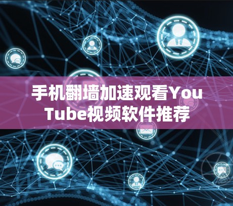 手机翻墙加速观看YouTube视频软件推荐 手机翻墙加速观看YouTube视频软件推荐