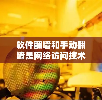 软件翻墙和手动翻墙是网络访问技术中的两种方式,各有其不同的适用场景和特点。以下是对这两种技术的清晰总结 软件翻墙和手动翻墙是网络访问技术中的两种方式,各有其不同的适用场景和特点。以下是对这两种技术的清晰总结