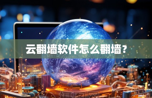 云翻墙软件怎么翻墙？